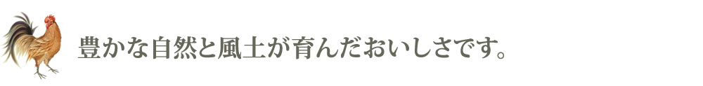 豊かな自然と風土が育んだおいしさです
